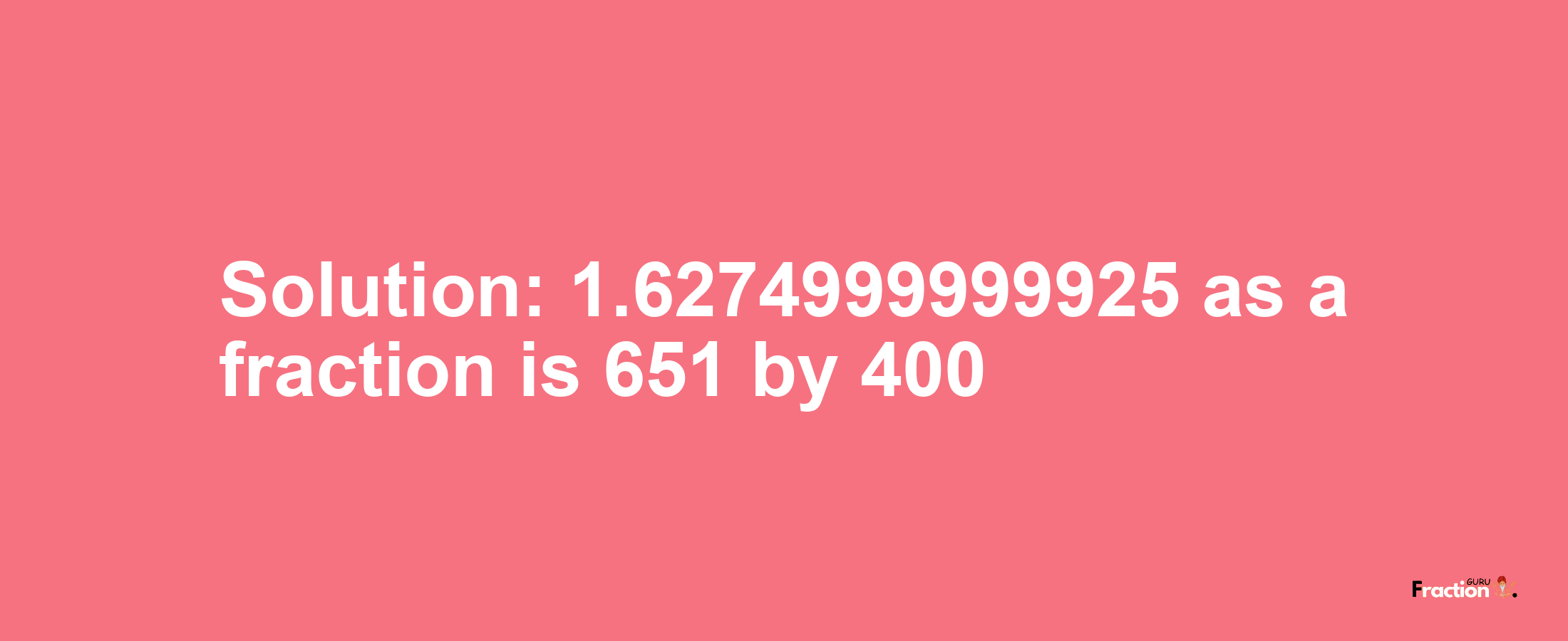 Solution:1.6274999999925 as a fraction is 651/400